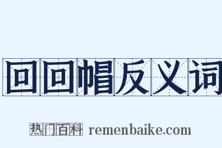 回回帽反义词是什么意思的图片